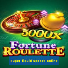 super liquid soccer online